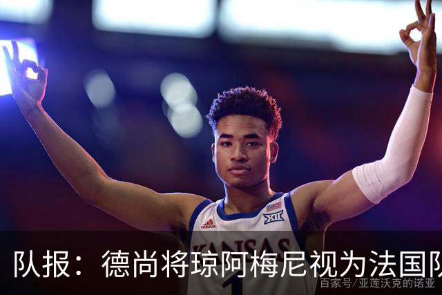 队报：德尚将琼阿梅尼视为法国队不可或缺的中场核心